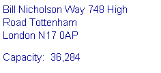 Text Box: Bill Nicholson Way 748 High 
Road Tottenham 
London N17 0APCapacity:  36,284