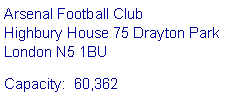 Text Box: Arsenal Football Club 
Highbury House 75 Drayton Park 
London N5 1BUCapacity:  60,362