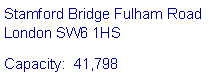 Text Box: Stamford Bridge Fulham Road 
London SW6 1HSCapacity:  41,798