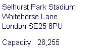 Text Box: Selhurst Park Stadium 
Whitehorse Lane 
London SE25 6PUCapacity:  26,255