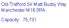 Text Box: Old Trafford Sir Matt Busby Way 
Manchester M16 0RACapacity:  75,731