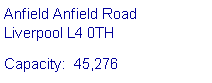 Text Box: Anfield Anfield Road 
Liverpool L4 0THCapacity:  45,276