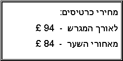 Text Box: מחירי כרטיסים:  לאורך המגרש  -   94  מאחורי השער  -   84