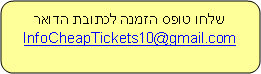 Rounded Rectangle: שלחו טופס הזמנה לכתובת הדואר InfoCheapTickets10@gmail.com