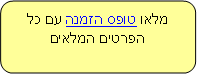 Rounded Rectangle: מלאו טופס הזמנה עם כל הפרטים המלאים