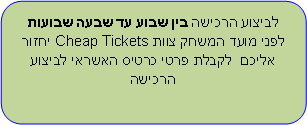 Rounded Rectangle: לביצוע הרכישה בין שבוע עד שבעה שבועות לפני מועד המשחק צוות ציפטיקט יחזור אליכם  לאישור ביצוע הרכישה באמצעות חשבון PayPay